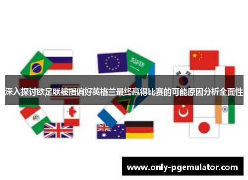 深入探讨欧足联被指偏好英格兰最终赢得比赛的可能原因分析全面性