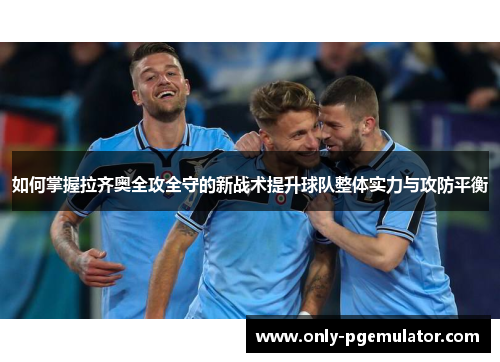 如何掌握拉齐奥全攻全守的新战术提升球队整体实力与攻防平衡