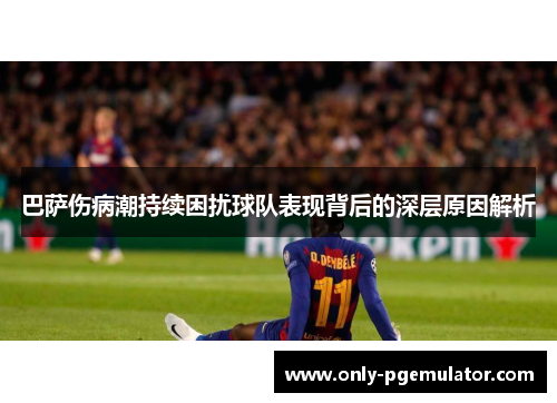 巴萨伤病潮持续困扰球队表现背后的深层原因解析