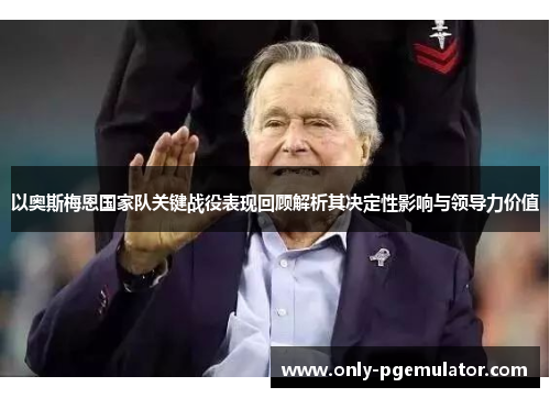 以奥斯梅恩国家队关键战役表现回顾解析其决定性影响与领导力价值