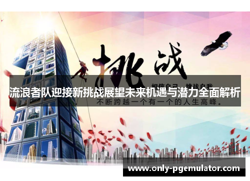 流浪者队迎接新挑战展望未来机遇与潜力全面解析