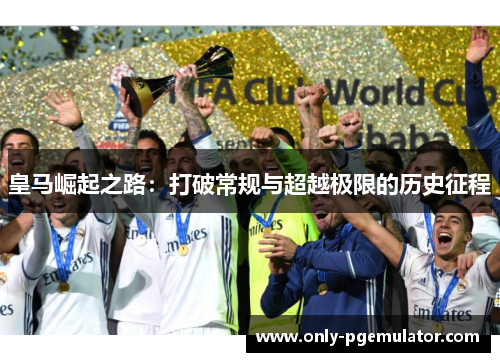 皇马崛起之路：打破常规与超越极限的历史征程